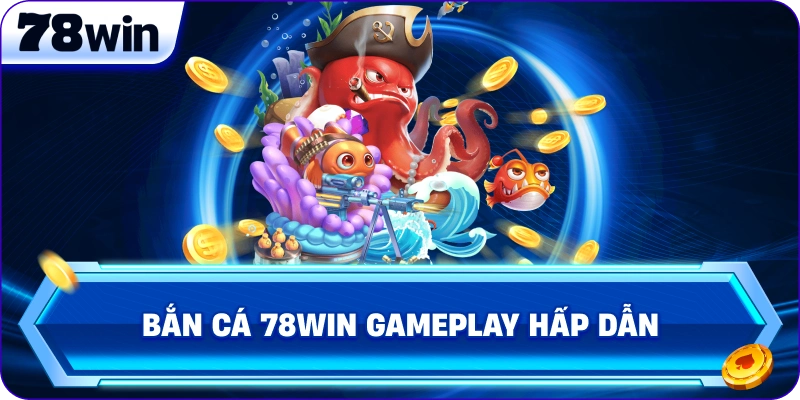 Bắn Cá 78Win gameplay hấp dẫn