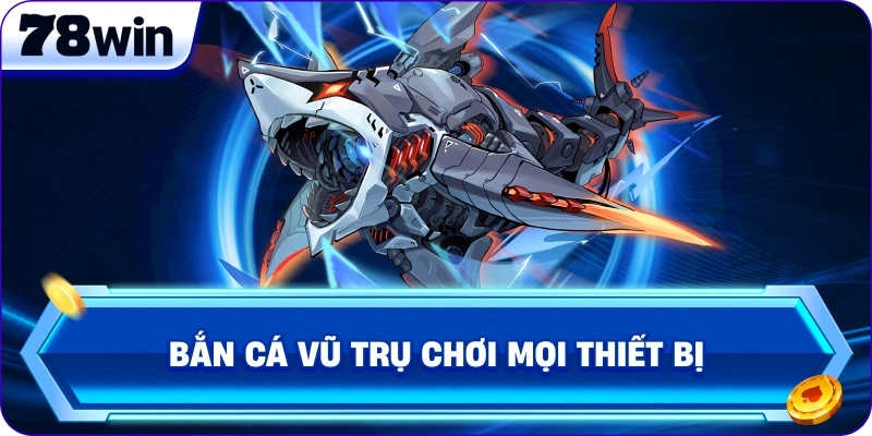 Bắn Cá Vũ Trụ chơi mọi thiết bị 