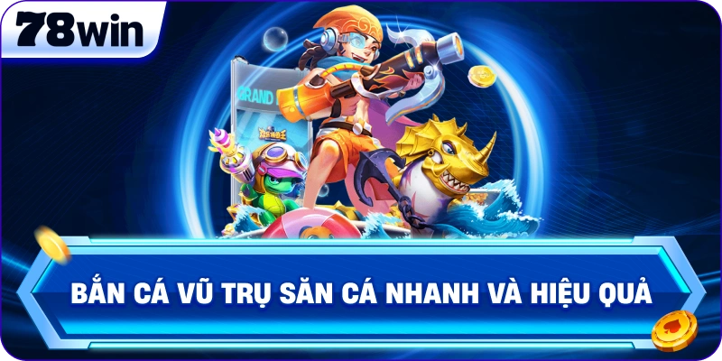 Bắn Cá Vũ Trụ săn cá nhanh và hiệu quả 