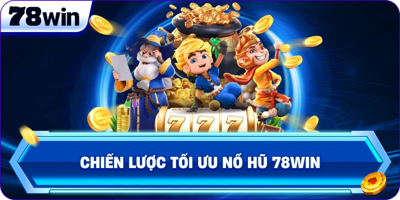 Chiến lược tối ưu Nổ Hũ 78Win 