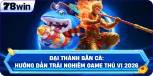 Đại Thánh Bắn Cá: Hướng Dẫn Trải Nghiệm Game Thú Vị 2026