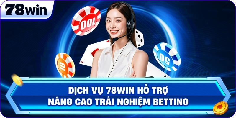 Dịch vụ 78Win hỗ trợ nâng cao trải nghiệm betting