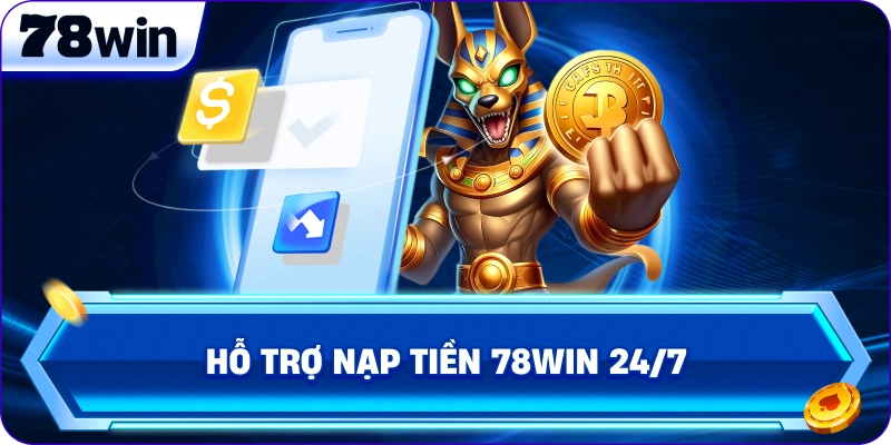 Hỗ trợ Nạp Tiền 78Win 24/7 