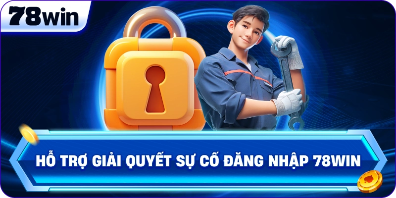 Hỗ trợ giải quyết sự cố đăng nhập 78Win