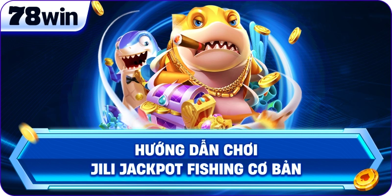 Hướng dẫn chơi Jili Jackpot Fishing cơ bản 