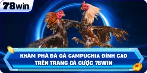 Đá Gà Campuchia: Trải Nghiệm Cá Cược Đỉnh Cao Tại 78Win