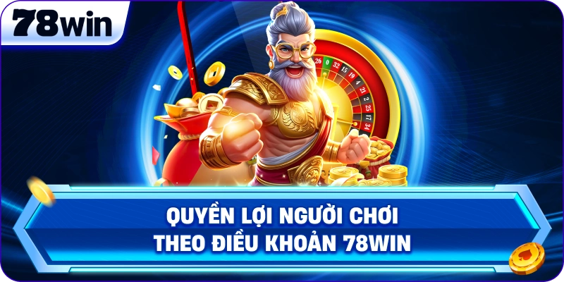 Quyền lợi người chơi theo Điều Khoản 78Win 
