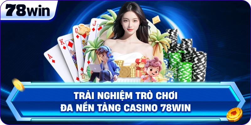 Trải nghiệm trò chơi đa nền tảng Casino 78Win